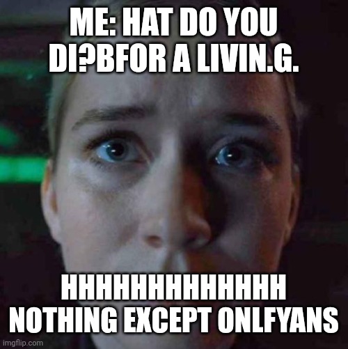 Vanessa Stare | ME: HAT DO YOU DI?BFOR A LIVIN.G. HHHHHHHHHHHHH NOTHING EXCEPT ONLFYANS | image tagged in vanessa stare | made w/ Imgflip meme maker