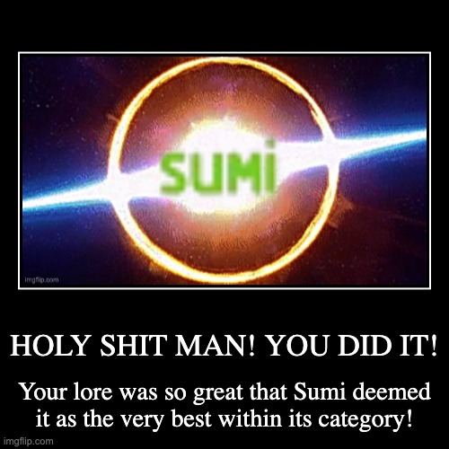 HOLY SHIT MAN! YOU DID IT! | Your lore was so great that Sumi deemed it as the very best within its category! | image tagged in funny,demotivationals,memes,sumi,smg4,fanlore | made w/ Imgflip demotivational maker