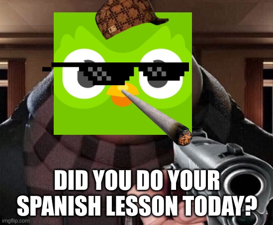 MLG Duolingo | DID YOU DO YOUR SPANISH LESSON TODAY? | image tagged in gru gun | made w/ Imgflip meme maker