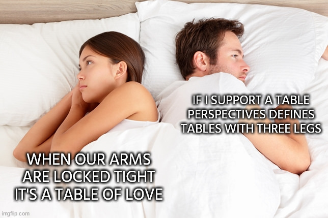 couple thoughts | IF I SUPPORT A TABLE
PERSPECTIVES DEFINES TABLES WITH THREE LEGS; WHEN OUR ARMS ARE LOCKED TIGHT IT'S A TABLE OF LOVE | image tagged in couple thoughts | made w/ Imgflip meme maker