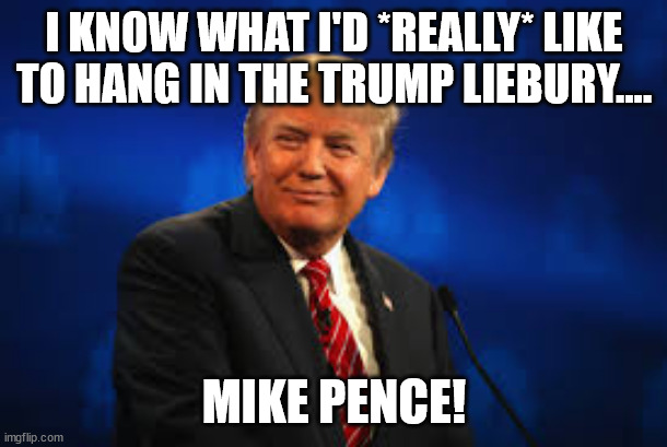 I KNOW WHAT I'D *REALLY* LIKE TO HANG IN THE TRUMP LIEBURY.... MIKE PENCE! | made w/ Imgflip meme maker