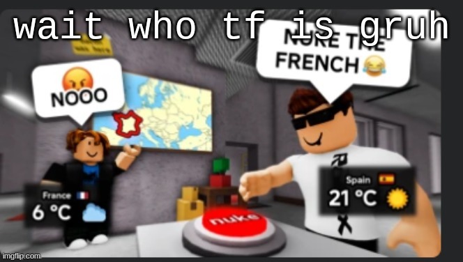 Nuke the french | wait who tf is gruh | image tagged in nuke the french | made w/ Imgflip meme maker