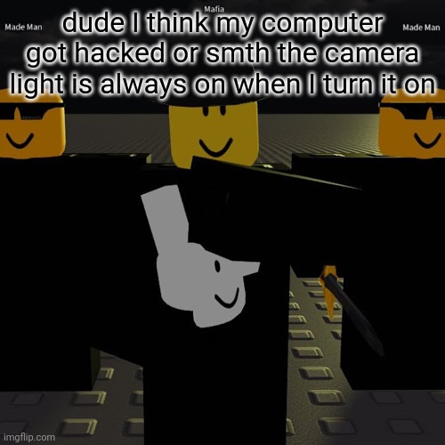 mafia | dude I think my computer got hacked or smth the camera light is always on when I turn it on | image tagged in mafia | made w/ Imgflip meme maker