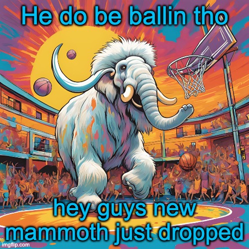 He do be ballin tho; hey guys new mammoth just dropped | made w/ Imgflip meme maker