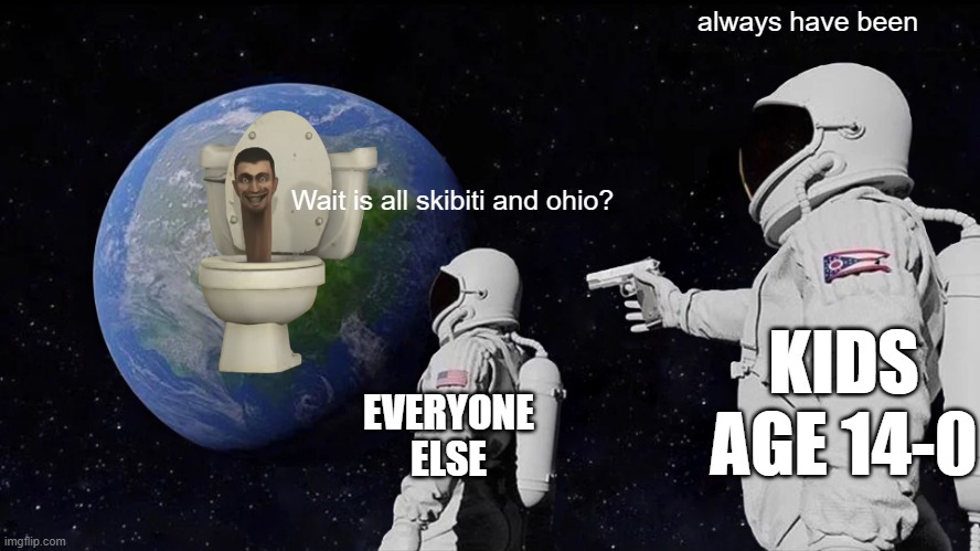 Always Has Been Meme | always have been; Wait is all skibiti and ohio? KIDS AGE 14-0; EVERYONE ELSE | image tagged in memes,always has been | made w/ Imgflip meme maker