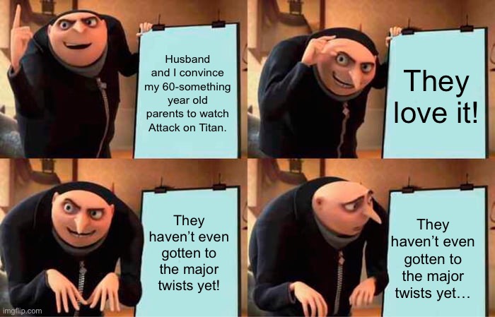 Gru's Plan Meme | Husband and I convince my 60-something year old parents to watch Attack on Titan. They love it! They haven’t even gotten to the major twists yet! They haven’t even gotten to the major twists yet… | image tagged in memes,gru's plan | made w/ Imgflip meme maker