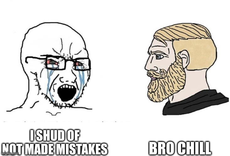 Soyboy Vs Yes Chad | I SHUD OF NOT MADE MISTAKES BRO CHILL | image tagged in soyboy vs yes chad | made w/ Imgflip meme maker