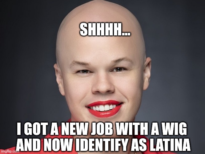 Sam Brinton | SHHHH... I GOT A NEW JOB WITH A WIG 
AND NOW IDENTIFY AS LATINA | image tagged in sam brinton | made w/ Imgflip meme maker