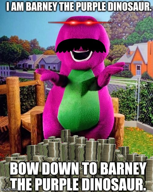 Lord Barney the Purple Dinosaur | I AM BARNEY THE PURPLE DINOSAUR. BOW DOWN TO BARNEY THE PURPLE DINOSAUR. | image tagged in barney the dinosaur | made w/ Imgflip meme maker