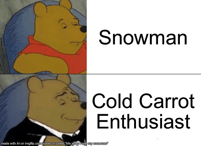 Tuxedo Winnie The Pooh | Snowman; Cold Carrot Enthusiast | image tagged in memes,tuxedo winnie the pooh | made w/ Imgflip meme maker