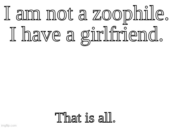 I am not a zoophile. I have a girlfriend. That is all. | made w/ Imgflip meme maker