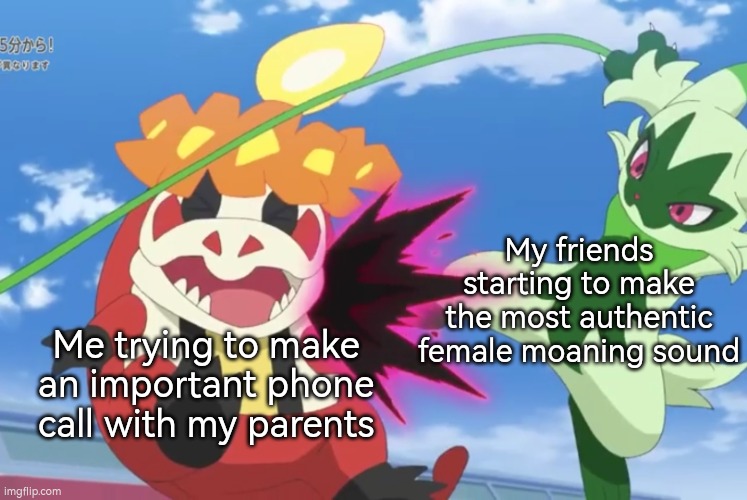 Can you guys leave me alone, please!? | My friends starting to make the most authentic female moaning sound; Me trying to make an important phone call with my parents | image tagged in memes,funny,phone call,friends | made w/ Imgflip meme maker