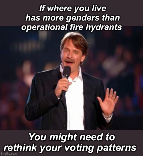 Priorities | If where you live has more genders than operational fire hydrants; You might need to rethink your voting patterns | image tagged in jeff foxworthy,politics lol,memes | made w/ Imgflip meme maker