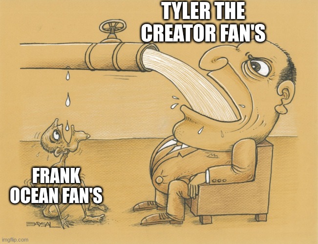 Guy who has lots of water | TYLER THE CREATOR FAN'S; FRANK OCEAN FAN'S | image tagged in guy who has lots of water | made w/ Imgflip meme maker