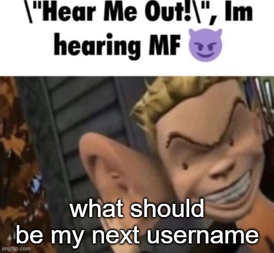 Im hearing MF | what should be my next username | image tagged in im hearing mf | made w/ Imgflip meme maker