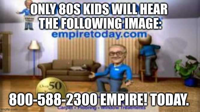 800-588-2300, Empire! Today. | ONLY 80S KIDS WILL HEAR 
THE FOLLOWING IMAGE:; 800-588-2300 EMPIRE! TODAY. | image tagged in empire today | made w/ Imgflip meme maker