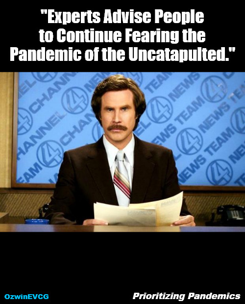 Prioritizing Pandemics | "Experts Advise People 

to Continue Fearing the 

Pandemic of the Uncatapulted."; OzwinEVCG; Prioritizing Pandemics | image tagged in breaking news,ron burgundy,brave coof world,corruption,pandemic,catapults | made w/ Imgflip meme maker