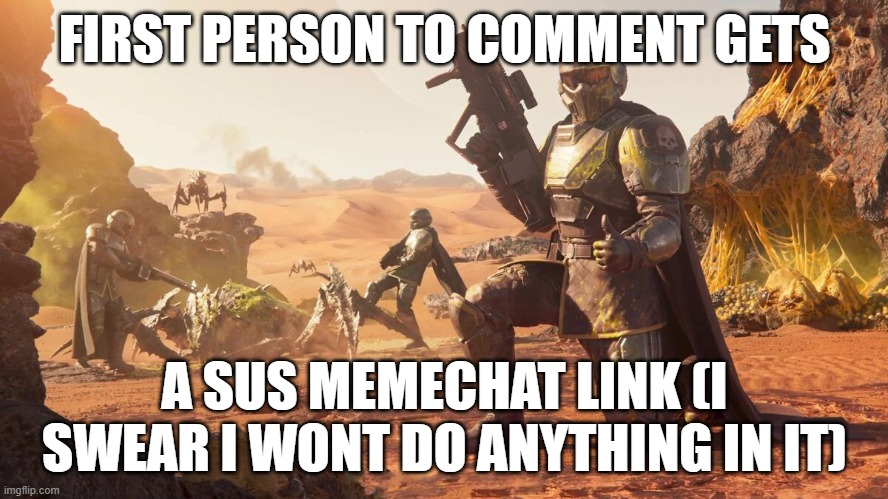 . | FIRST PERSON TO COMMENT GETS; A SUS MEMECHAT LINK (I SWEAR I WONT DO ANYTHING IN IT) | image tagged in helldivers 2 | made w/ Imgflip meme maker