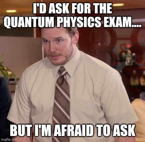 The quantum physics exam??? | I'D ASK FOR THE QUANTUM PHYSICS EXAM.... BUT I'M AFRAID TO ASK | image tagged in memes,afraid to ask andy,physics,funny,funny memes,jpfan102504 | made w/ Imgflip meme maker