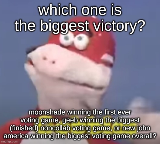 gobbles | which one is the biggest victory? moonshade winning the first ever voting game, geeb winning the biggest (finished) noncollab voting game, or new john america winning the biggest voting game overall? | image tagged in gobbles | made w/ Imgflip meme maker