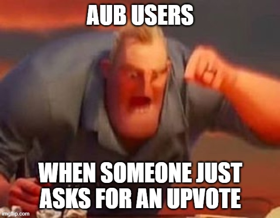 Mr incredible mad | AUB USERS; WHEN SOMEONE JUST ASKS FOR AN UPVOTE | image tagged in mr incredible mad | made w/ Imgflip meme maker