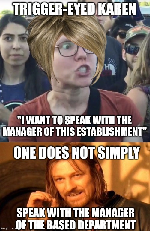 TRIGGER-EYED KAREN; "I WANT TO SPEAK WITH THE MANAGER OF THIS ESTABLISHMENT"; ONE DOES NOT SIMPLY; SPEAK WITH THE MANAGER OF THE BASED DEPARTMENT | image tagged in triggered feminist,memes,one does not simply | made w/ Imgflip meme maker