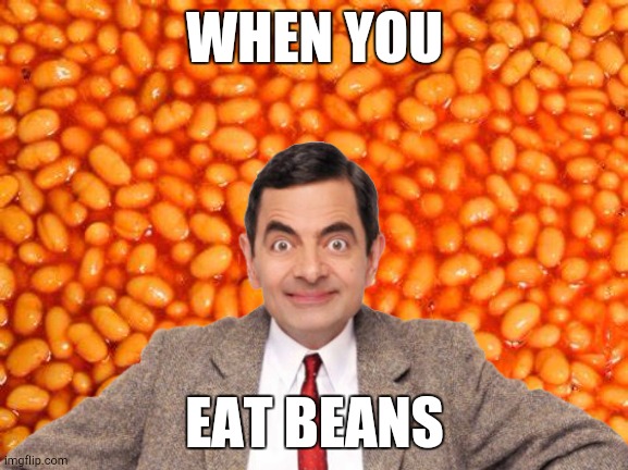 Da Bean | WHEN YOU; EAT BEANS | image tagged in beans | made w/ Imgflip meme maker