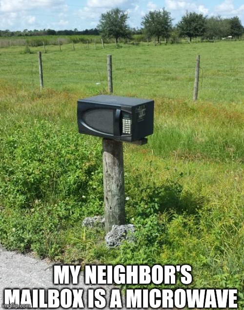 My Neighbor's Mailbox Is A Microwave | MY NEIGHBOR'S MAILBOX IS A MICROWAVE | image tagged in chris joines | made w/ Imgflip meme maker