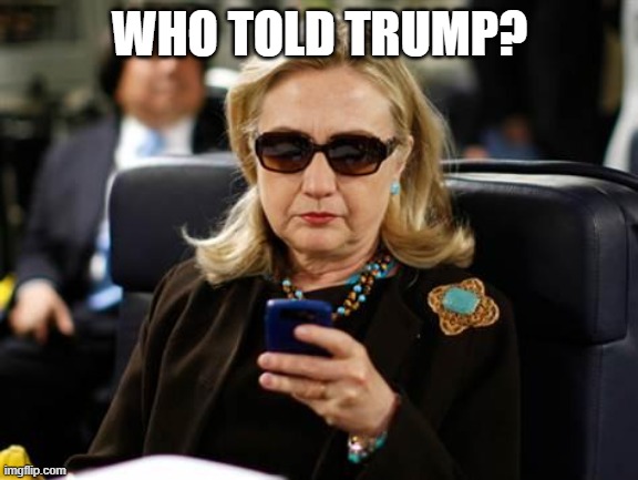 Hillary Clinton Cellphone Meme | WHO TOLD TRUMP? | image tagged in memes,hillary clinton cellphone | made w/ Imgflip meme maker