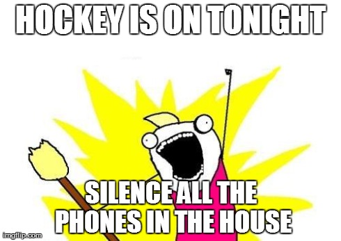 X All The Y Meme | HOCKEY IS ON TONIGHT SILENCE ALL THE PHONES IN THE HOUSE | image tagged in memes,x all the y | made w/ Imgflip meme maker