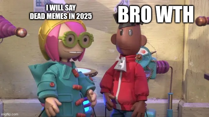 Its 2025 | BRO WTH; I WILL SAY DEAD MEMES IN 2025 | image tagged in new years | made w/ Imgflip meme maker