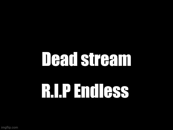 You Hate to See It | Dead stream; R.I.P Endless | made w/ Imgflip meme maker