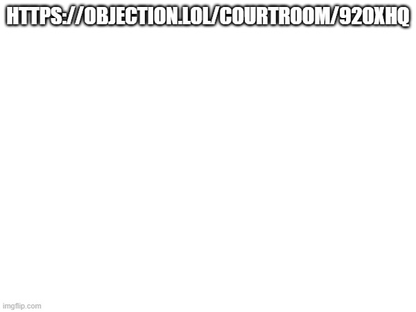 HTTPS://OBJECTION.LOL/COURTROOM/920XHQ | image tagged in comejoin,courtroon | made w/ Imgflip meme maker