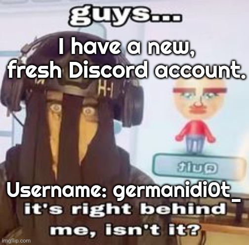 I'll add you back here in a little while. | I have a new, fresh Discord account. Username: germanidi0t_ | image tagged in colk temp hh | made w/ Imgflip meme maker