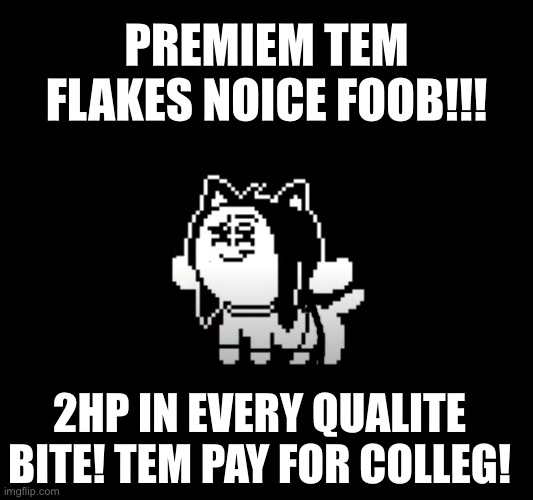 Tem shop advertising be like: | PREMIEM TEM FLAKES NOICE FOOB!!! 2HP IN EVERY QUALITE BITE! TEM PAY FOR COLLEG! | image tagged in temmie suspicion | made w/ Imgflip meme maker