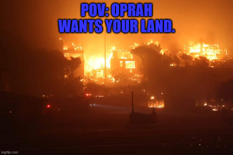 Oprah wants your property | POV: OPRAH WANTS YOUR LAND. | image tagged in la fires,oprah | made w/ Imgflip meme maker