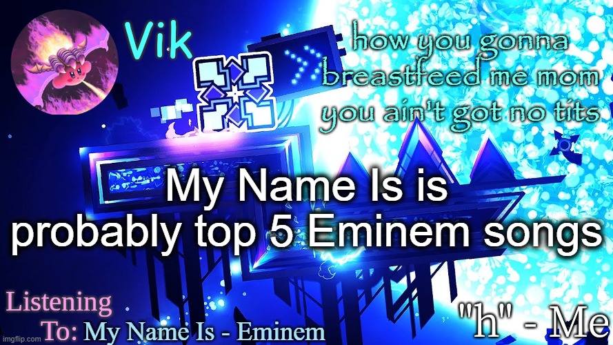 i have to use this temp for 1 week | how you gonna breastfeed me mom you ain't got no tits; My Name Is is probably top 5 Eminem songs; My Name Is - Eminem | image tagged in vik's new temp | made w/ Imgflip meme maker