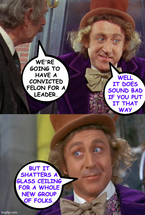 That ceiling needed reinforcement. | WE'RE 
GOING TO 
HAVE A
CONVICTED
FELON FOR A
LEADER. WELL
IT DOES
SOUND BAD
IF YOU PUT
IT THAT
WAY; BUT IT
SHATTERS A
GLASS CEILING
FOR A WHOLE
NEW GROUP
OF FOLKS. | image tagged in memes,convict trump,role model trump,willy wonka | made w/ Imgflip meme maker