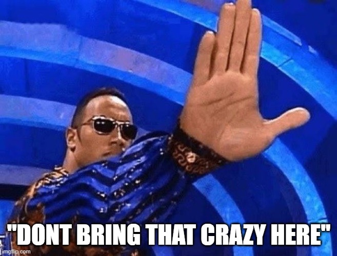 The Rock Talk To The Hand | "DONT BRING THAT CRAZY HERE" | image tagged in the rock talk to the hand,crazy,dont bring that,crazy here,stop | made w/ Imgflip meme maker