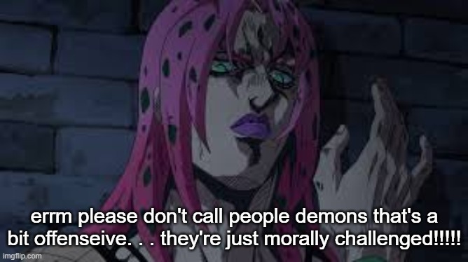 diavolo | errm please don't call people demons that's a bit offenseive. . . they're just morally challenged!!!!! | image tagged in diavolo | made w/ Imgflip meme maker