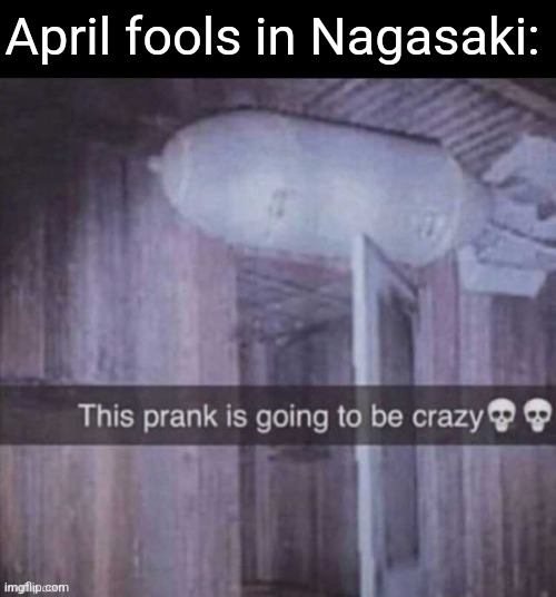 Guiness world record: Biggest prank in history | April fools in Nagasaki: | image tagged in dark humor | made w/ Imgflip meme maker