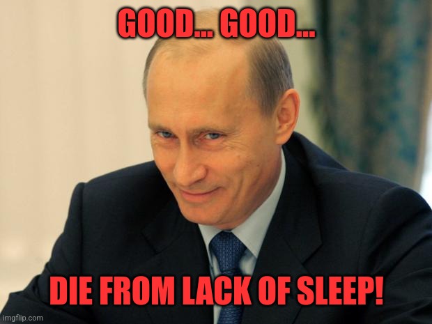 vladimir putin smiling | GOOD... GOOD... DIE FROM LACK OF SLEEP! | image tagged in vladimir putin smiling | made w/ Imgflip meme maker