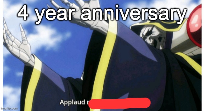 Applaud my supreme power | 4 year anniversary | image tagged in applaud my supreme power | made w/ Imgflip meme maker