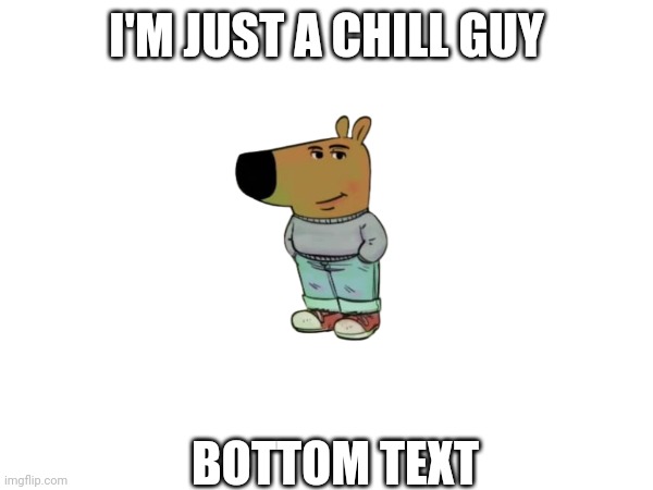 Chill guy | I'M JUST A CHILL GUY; BOTTOM TEXT | made w/ Imgflip meme maker