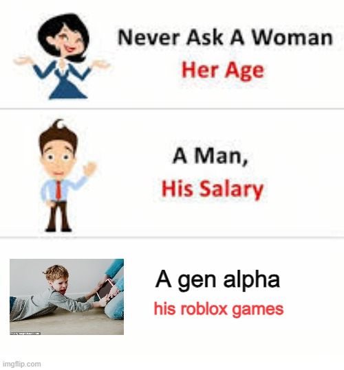 just never | A gen alpha; his roblox games | image tagged in never ask a woman her age | made w/ Imgflip meme maker