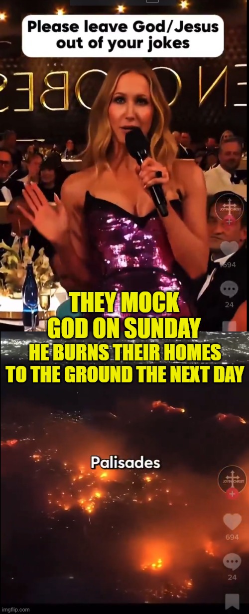 His retribution? | THEY MOCK GOD ON SUNDAY; HE BURNS THEIR HOMES TO THE GROUND THE NEXT DAY | image tagged in god,wildfires,los angeles,hollywood,scumbag hollywood,payback | made w/ Imgflip meme maker