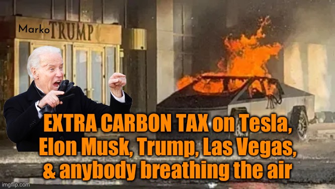 Tax upon Tax | Marko; EXTRA CARBON TAX on Tesla,
Elon Musk, Trump, Las Vegas,
& anybody breathing the air | image tagged in memes,carbon is good,you r carbon,thats why lefty hates carbon,leftists progressives democrats kissmyass,fjbvoterssuk | made w/ Imgflip meme maker