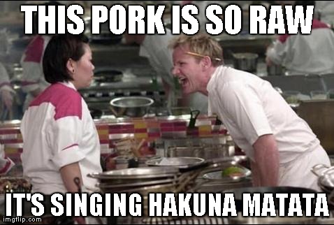 Angry Chef Gordon Ramsay | THIS PORK IS SO RAW IT'S SINGING HAKUNA MATATA | image tagged in memes,angry chef gordon ramsay | made w/ Imgflip meme maker