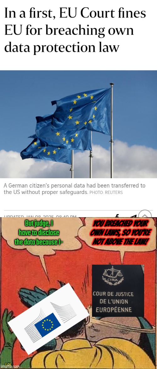 EU isn't above the law | But judge, I have to disclose the data because I-; YOU BREACHED YOUR OWN LAWS, SO YOU'RE NOT ABOVE THE LAW! LOL | image tagged in memes,batman slapping robin,european union | made w/ Imgflip meme maker