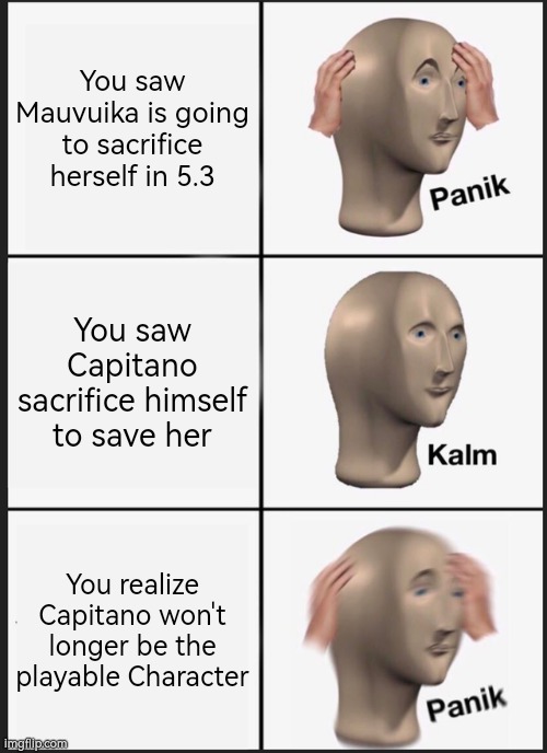 Sorry to all Genshin Players who wants Capitano. | You saw Mauvuika is going to sacrifice herself in 5.3; You saw Capitano sacrifice himself to save her; You realize Capitano won't longer be the playable Character | image tagged in memes,panik kalm panik,genshin impact | made w/ Imgflip meme maker